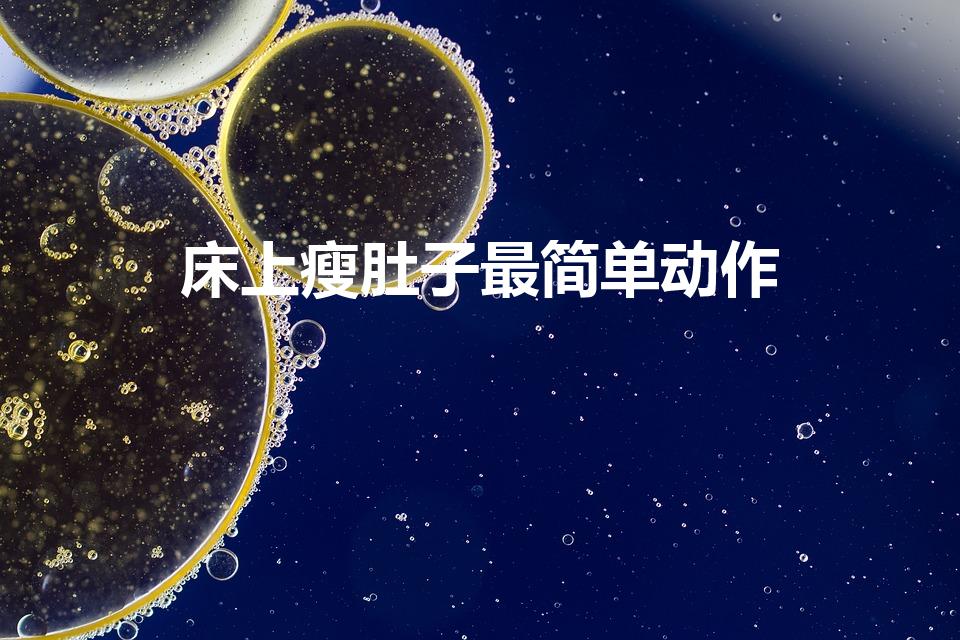 床上瘦肚子最简单动作（5个床上腹部减肥动作是什么）