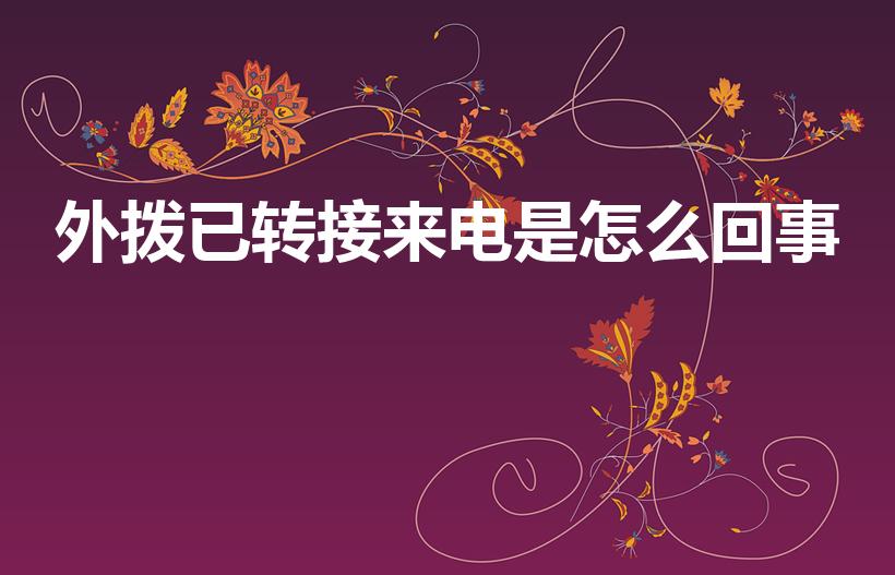 外拨已转接来电是怎么回事（外拨已转接来电是什么意思）