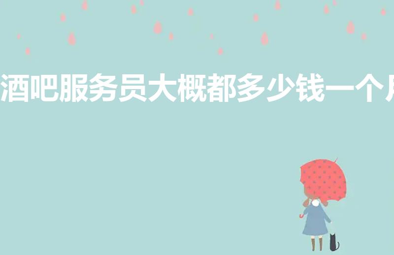 酒吧服务员大概都多少钱一个月（酒吧服务员一个月多少钱）