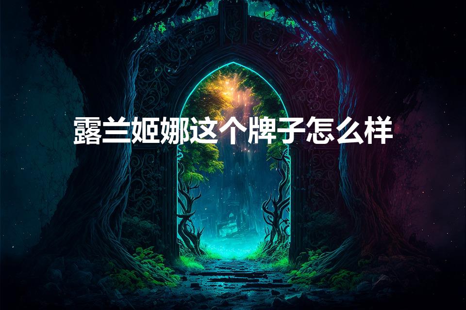 露兰姬娜这个牌子怎么样（露兰姬娜鱼子酱化妆品怎么样）