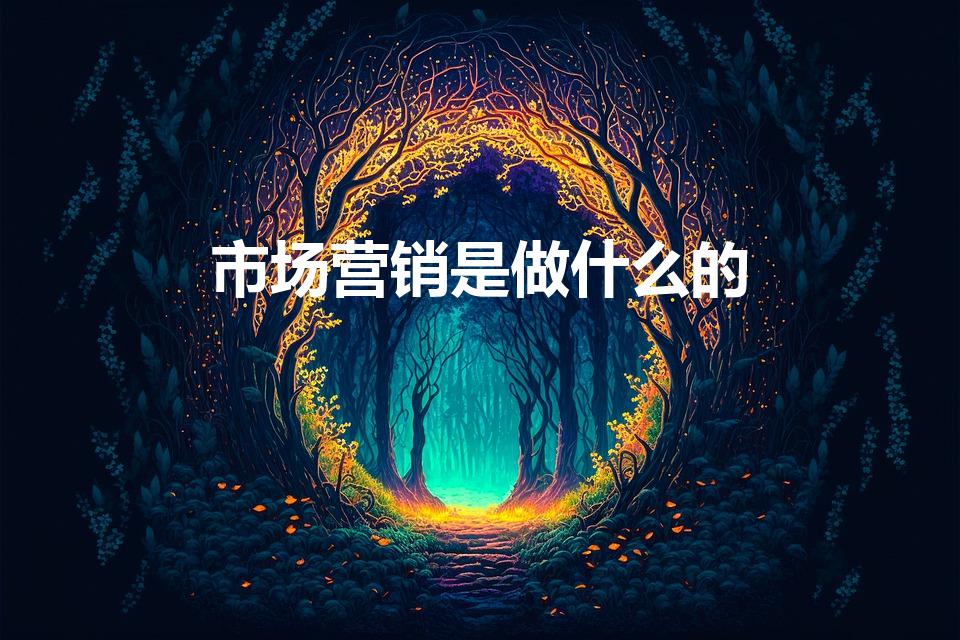 市场营销是做什么的（市场营销是干什么的）