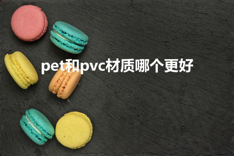 pet和pvc材质哪个更好（pvc和pet的区别有哪些）