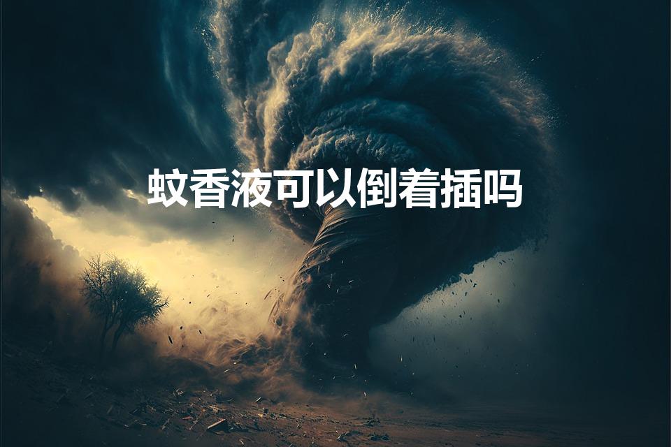 蚊香液可以倒着插吗（电蚊香液瓶口放倒可以吗）