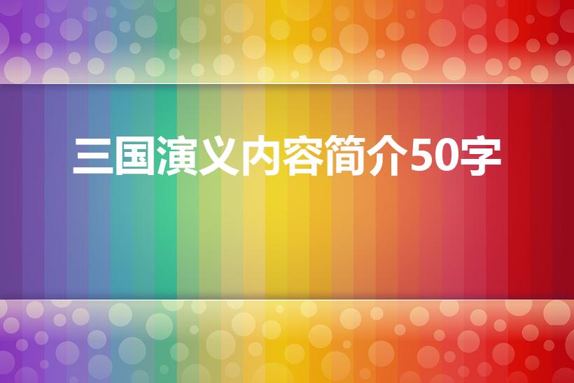 三国演义内容简介50字（三国演义主要内容50字简单点的）