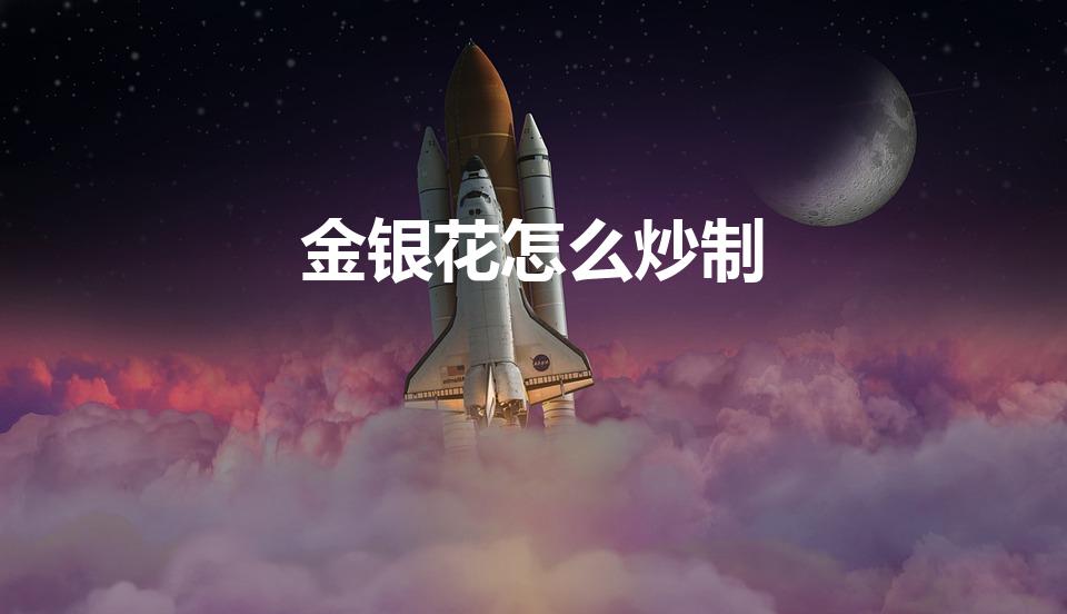 金银花怎么炒制（炒金银花的步骤）