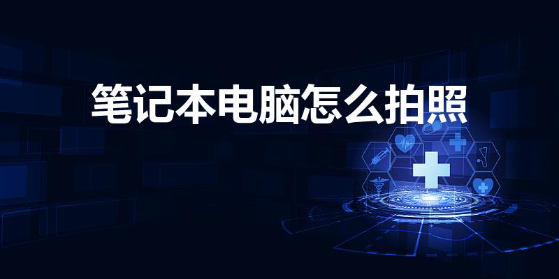 笔记本电脑怎么拍照（怎么用笔记本电脑照相）