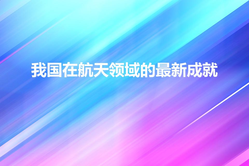 我国在航天领域的最新成就（我国航天领域最新成就是什么）