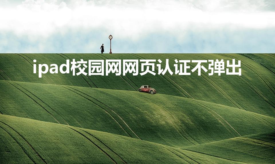 ipad校园网网页认证不弹出