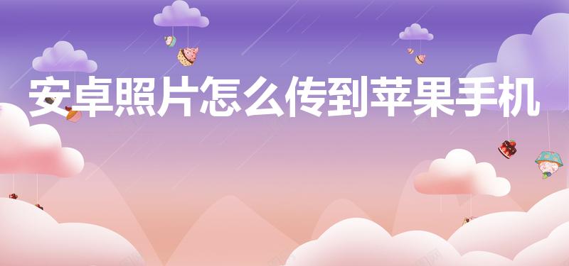 安卓照片怎么传到苹果手机