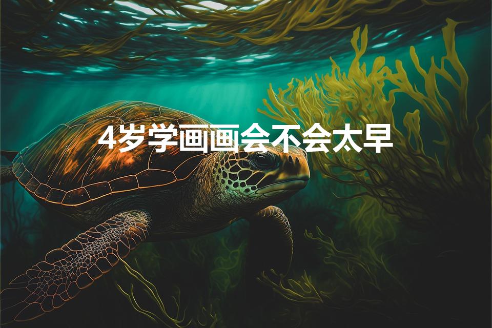 4岁学画画会不会太早（4岁学美术是不是太早了）