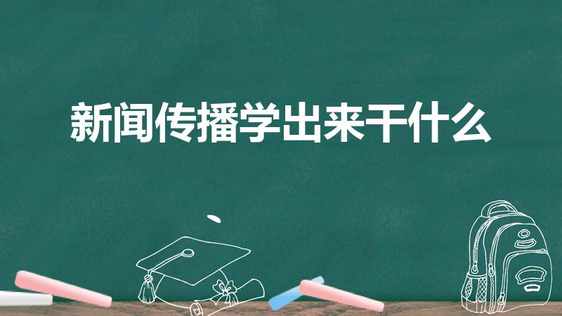 新闻传播学出来干什么（传播学出来干什么）