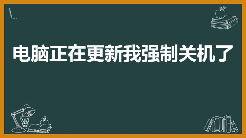 电脑正在更新我强制关机了（电脑更新中可以强制关机吗）