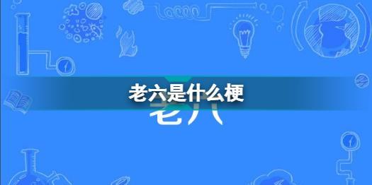 老六是什么意思梗（解析“老六是什么意思梗”及相关话题）