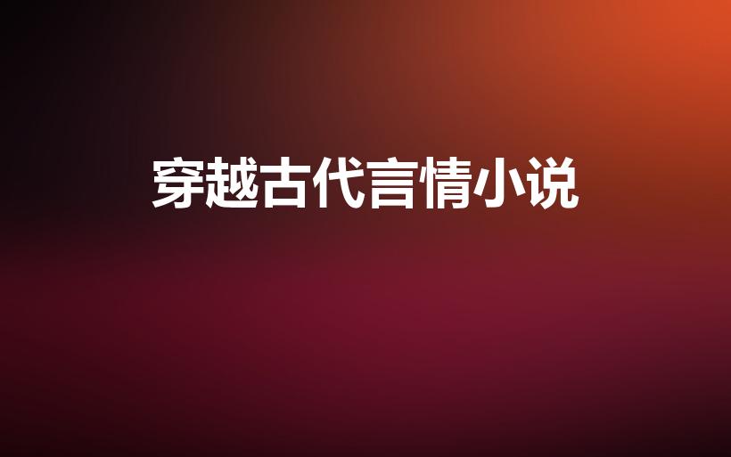 穿越古代言情小说（好看的穿越古代言情长篇小说）
