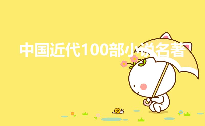 中国近代100部小说名著（求中国近、现代文学名著）