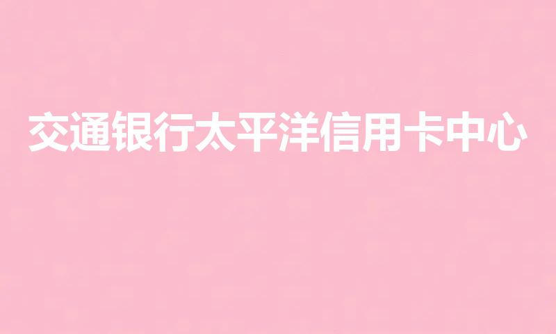 交通银行太平洋信用卡中心
