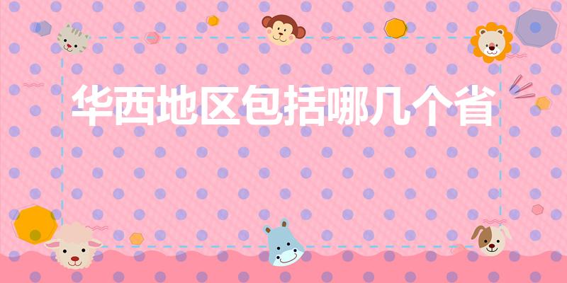 华西地区包括哪几个省（华西是哪个省的城市）