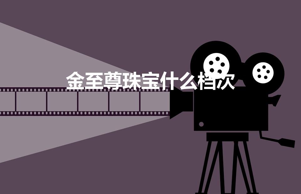 金至尊珠宝什么档次（金至尊珠宝排名第几）