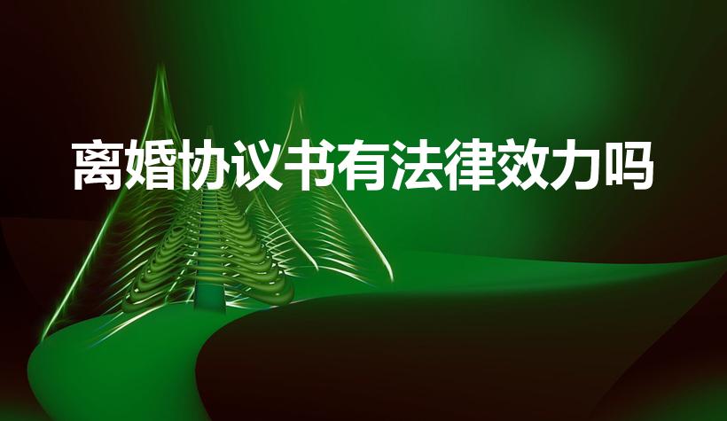 离婚协议书有法律效力吗（离婚协议书有没有法律效力）