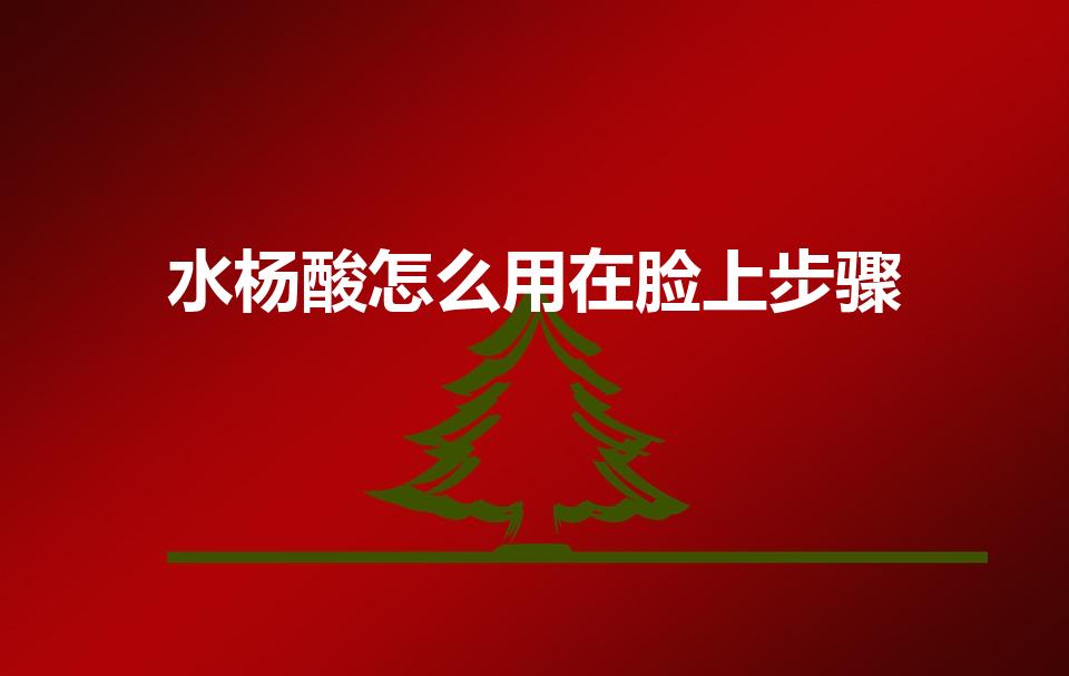 水杨酸怎么用在脸上步骤（水杨酸怎么用）