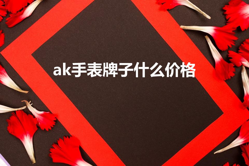 ak手表牌子什么价格（AK手表牌子价格查询）