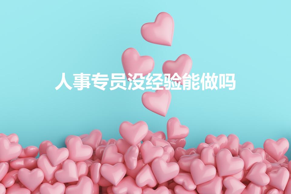 人事专员没经验能做吗（没有人事经验的人做人事工作难吗）