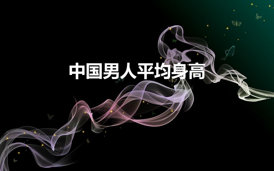 中国男人平均身高（全国男性平均身高）