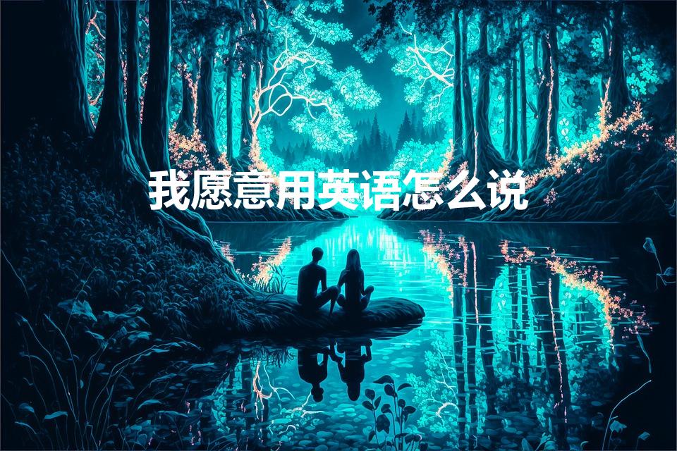 我愿意用英语怎么说（“我愿意”用英文怎么说）