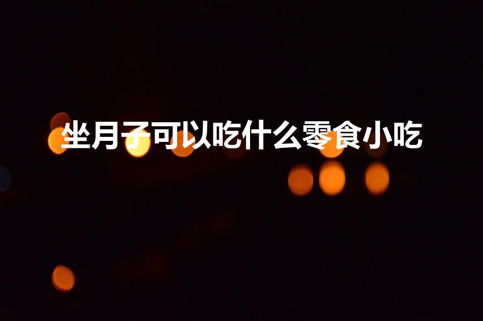 坐月子可以吃什么零食小吃（坐月子能吃哪些小零食）