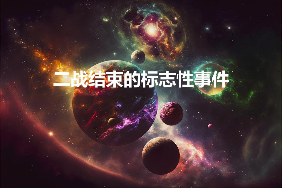 二战结束的标志性事件（第二次世界大战的结束标志是什么）