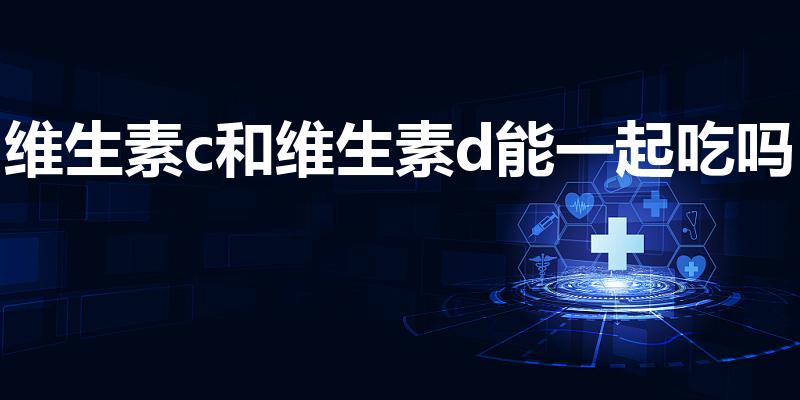 维生素c和维生素d能一起吃吗（维c与维d能同时服用吗）