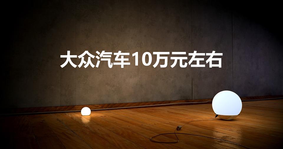 大众汽车10万元左右（大众汽车10万元左右suv有哪些）
