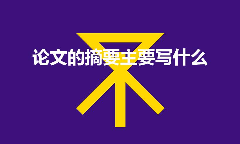 论文的摘要主要写什么（论文中的摘要主要写什么）