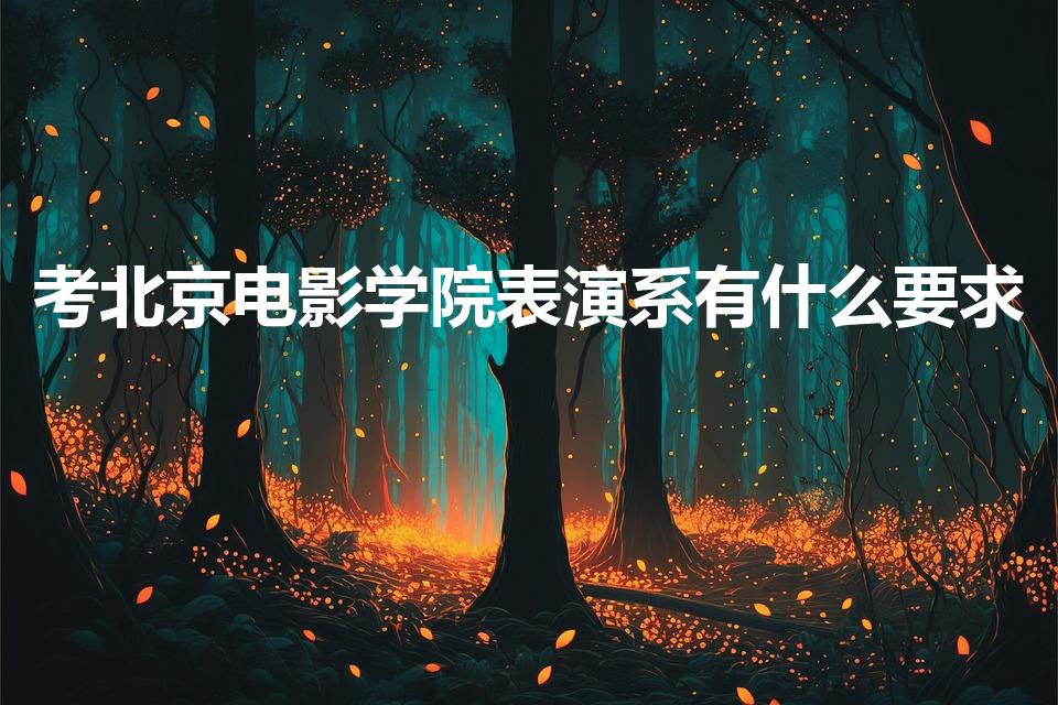 考北京电影学院表演系有什么要求