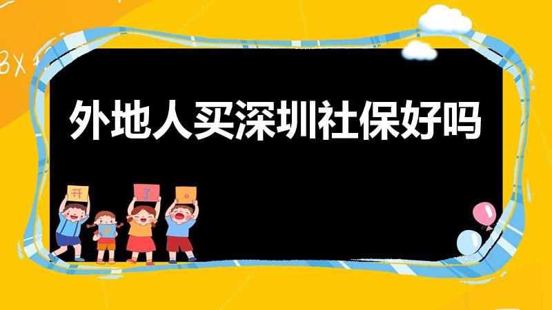 外地人买深圳社保好吗（外地人买深圳社保有什么好处）