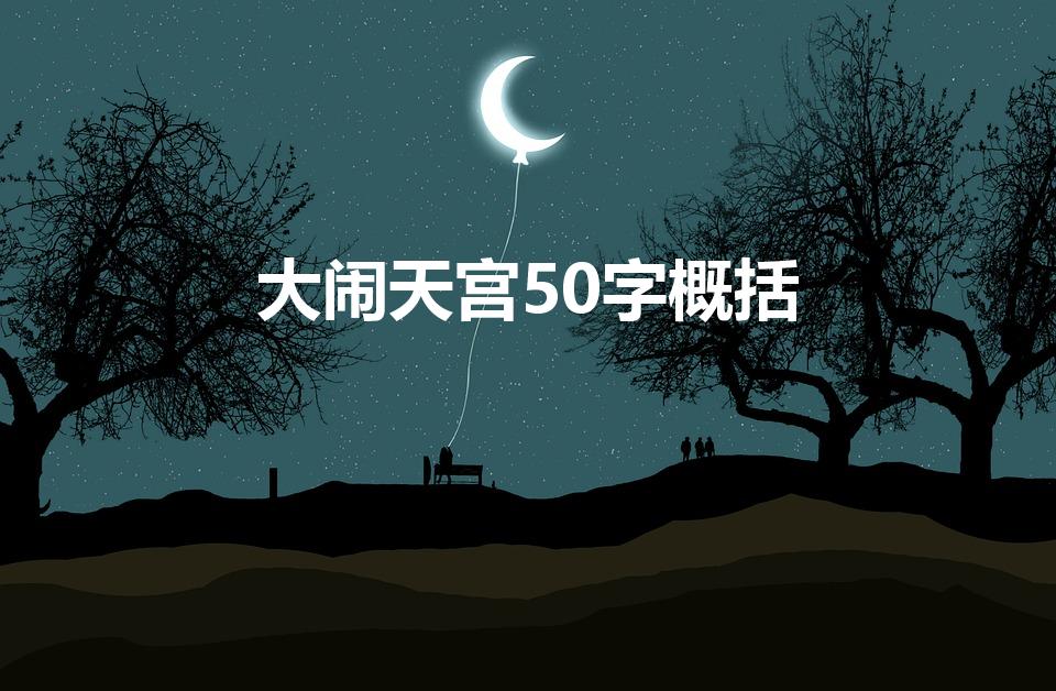 大闹天宫50字概括（《大闹天宫》概括是什么）
