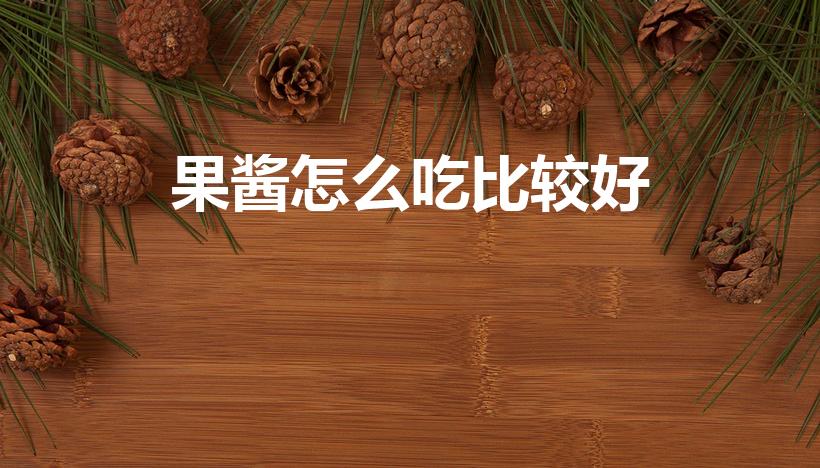 果酱怎么吃比较好（果酱怎么吃比较好(果酱怎么吃好吃)）