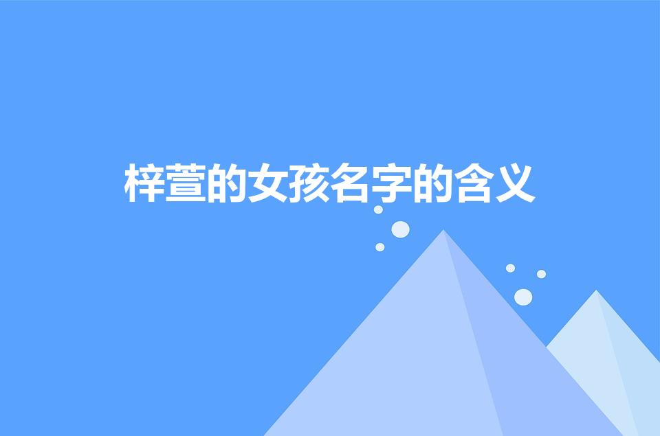 梓萱的女孩名字的含义（梓萱在名字的含义）