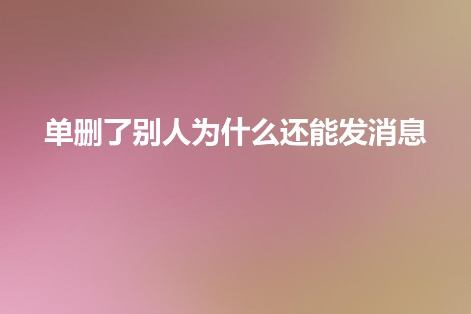 单删了别人为什么还能发消息