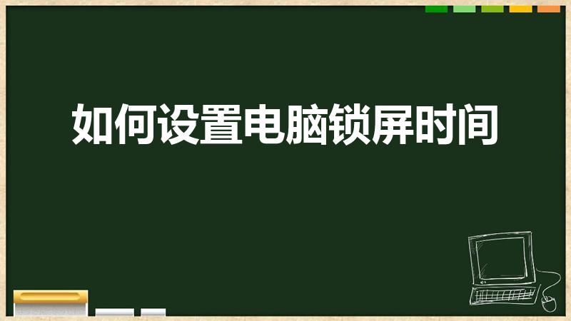 如何设置电脑锁屏时间（怎样设置电脑的锁屏时间）
