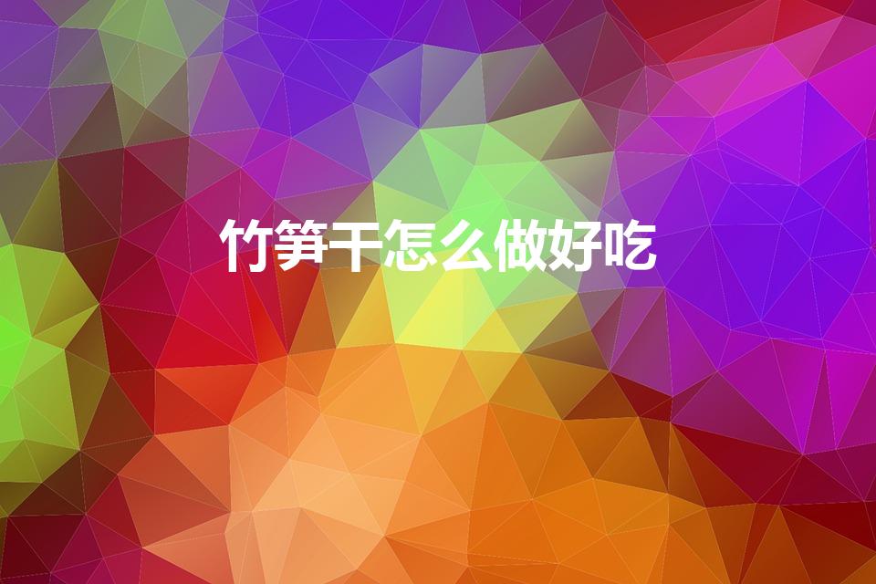 竹笋干怎么做好吃（干竹笋怎么做好吃又简单）