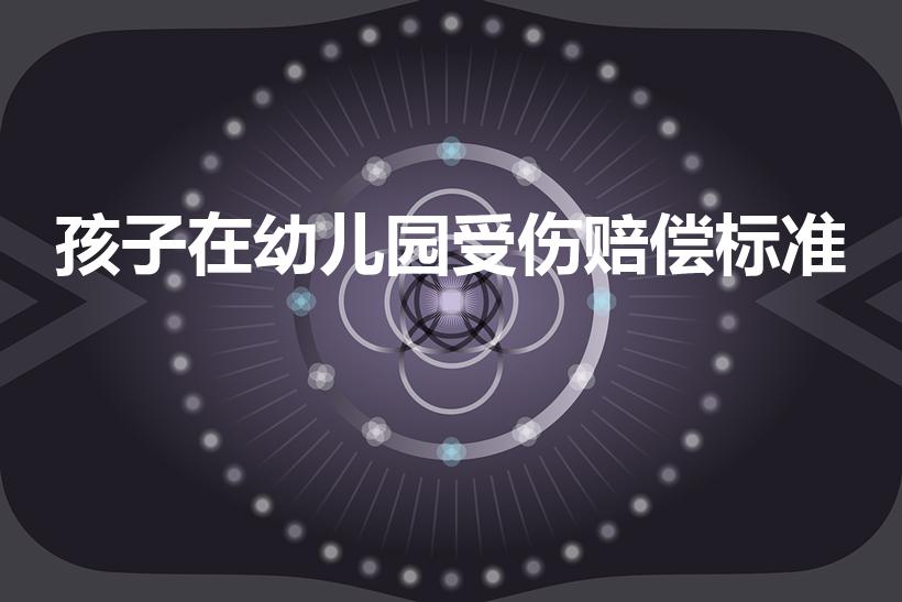 孩子在幼儿园受伤赔偿标准（孩子在幼儿园受伤了怎么赔偿）