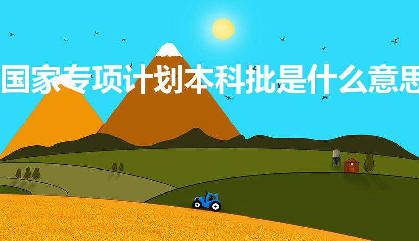 国家专项计划本科批是什么意思（专项计划本科批是什么意思）