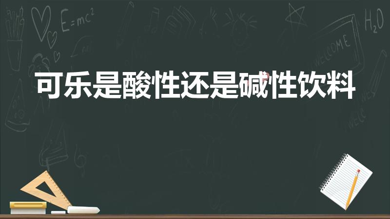 可乐是酸性还是碱性饮料（可乐是酸性还是碱性的）