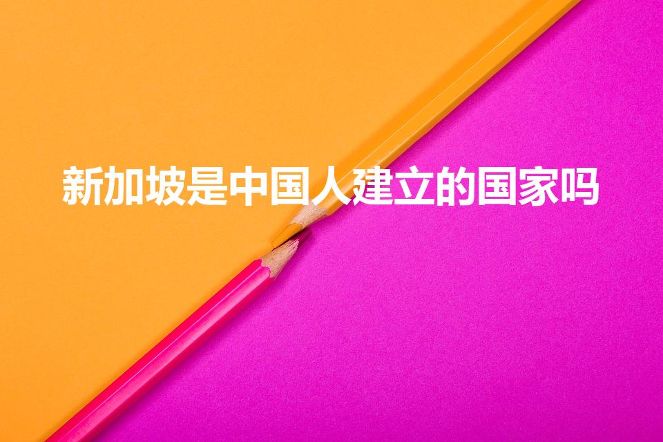新加坡是中国人建立的国家吗（新加坡是不是华人建立的国家）