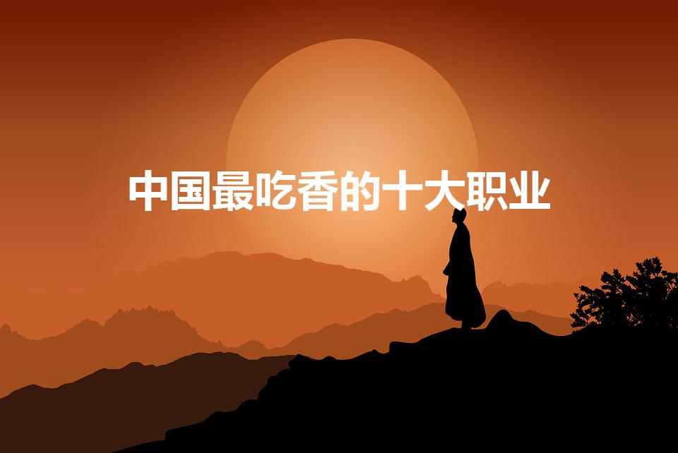 中国最吃香的十大职业（未来最稳定最吃香的十大职业）