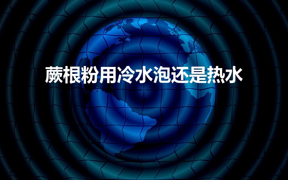 蕨根粉用冷水泡还是热水（干的蕨根粉要泡多久）