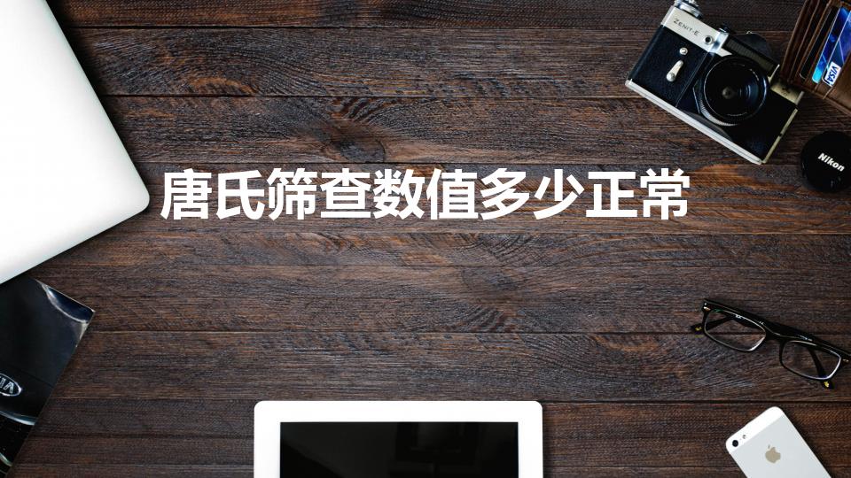唐氏筛查数值多少正常（唐氏筛查各项指标正常值是多少）