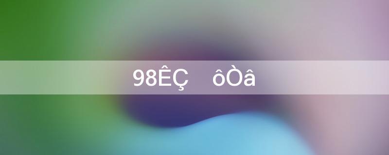 98是什么意思？解读数字98的多重含义