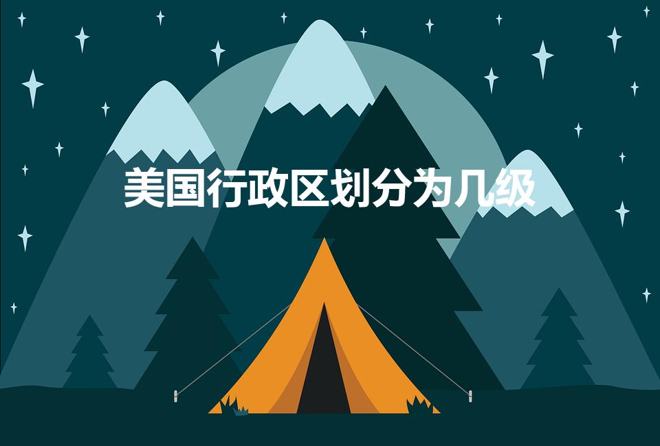 美国行政区划分为几级（美国的行政区域划分有几级）